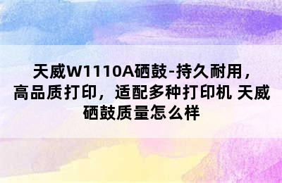 天威W1110A硒鼓-持久耐用，高品质打印，适配多种打印机 天威硒鼓质量怎么样